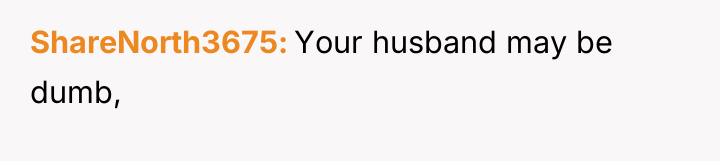 ShareNorth3675 Your husband may be dumb,