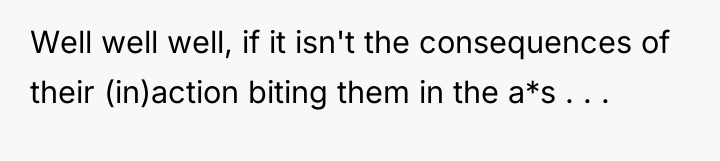 Well well well, if it isn't the consequences of their...