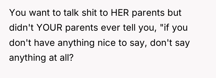 You want to talk shit to HER parents but didn't...