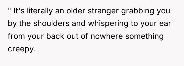 " It's literally an older stranger grabbing you by the...