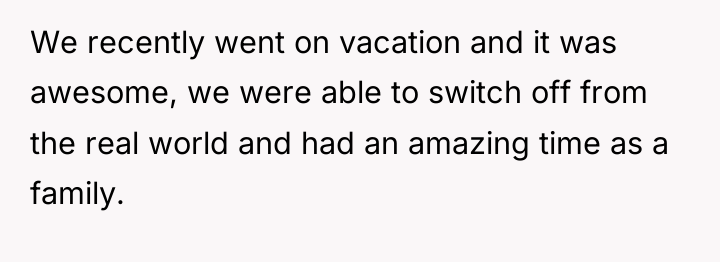 We recently went on vacation and it was awesome, we...