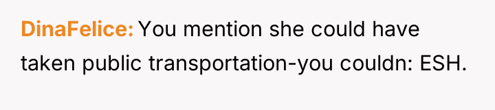 DinaFelice You mention she could have taken public transportation-you couldn:...