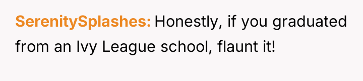 SerenitySplashes Honestly, if you graduated from an Ivy League school,...