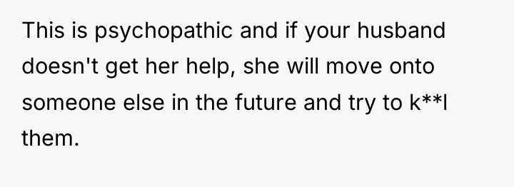 This is psychopathic and if your husband doesn't get her...