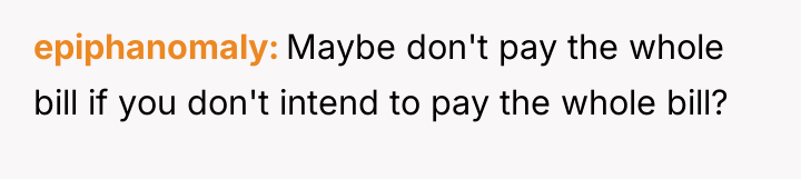 epiphanomaly Maybe don't pay the whole bill if you don't...