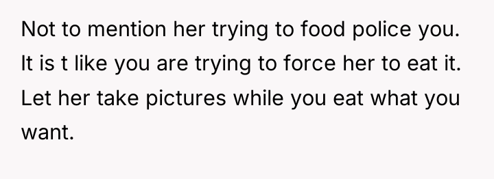 Not to mention her trying to food police you. It...
