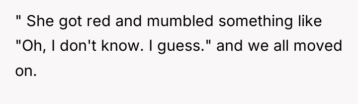 " She got red and mumbled something like "Oh, I...