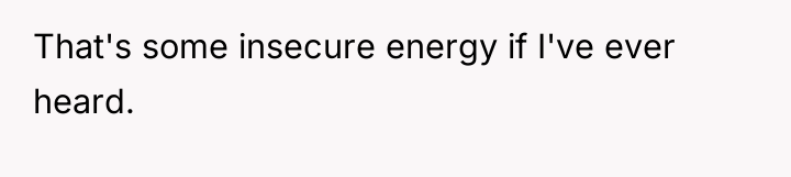 That's some insecure energy if I've ever heard.