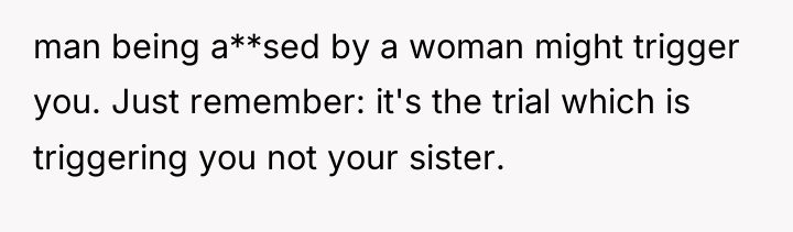 man being a**sed by a woman might trigger you. Just...