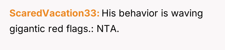 ScaredVacation33 His behavior is waving gigantic red flags.: NTA.
