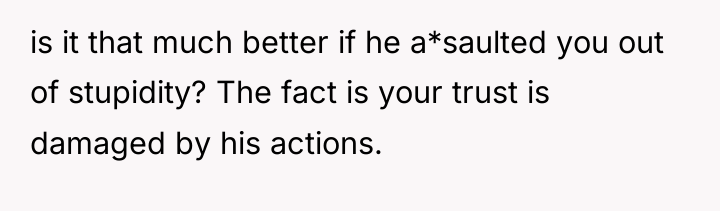 is it that much better if he a*saulted you out...