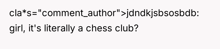 cla*s="comment_author">jdndkjsbsosbdb: girl, it's literally a chess club?