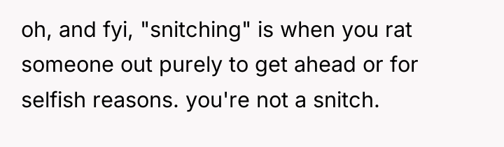 oh, and fyi, "snitching" is when you rat someone out...