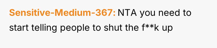 Sensitive-Medium-367 NTA you need to start telling people to shut...