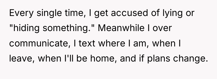 Every single time, I get accused of lying or "hiding...