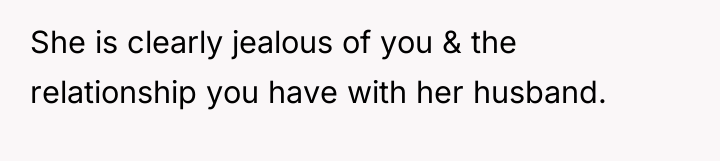 She is clearly jealous of you & the relationship you...