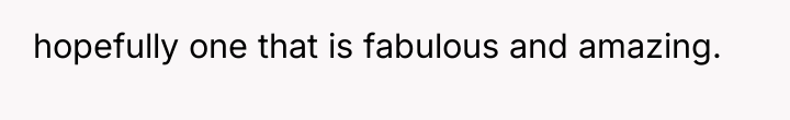 hopefully one that is fabulous and amazing.