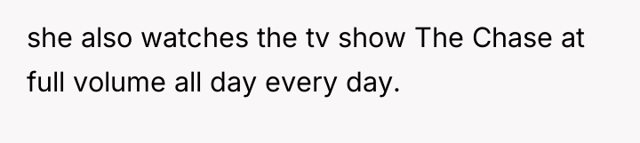 she also watches the tv show The Chase at full...