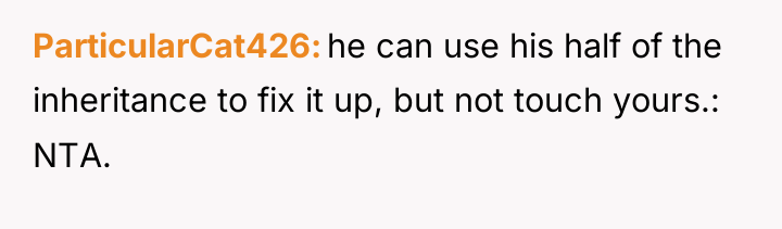 ParticularCat426 he can use his half of the inheritance to...