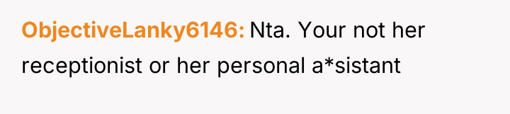 ObjectiveLanky6146 Nta. Your not her receptionist or her personal a*sistant