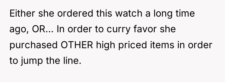 Either she ordered this watch a long time ago, OR......