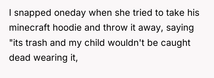 I snapped oneday when she tried to take his minecraft...