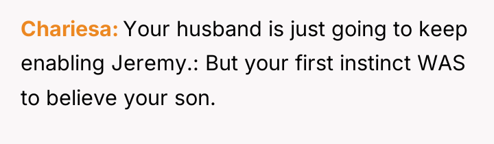 Chariesa Your husband is just going to keep enabling Jeremy.:...