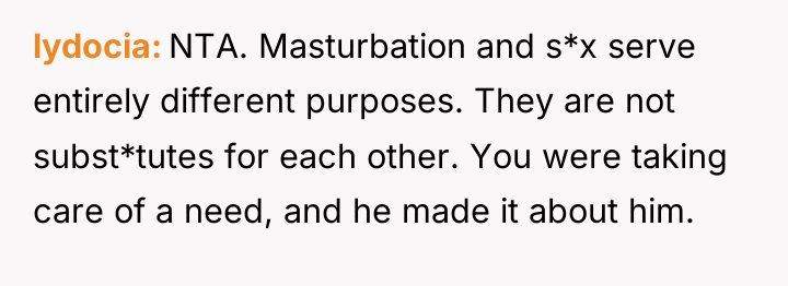 lydocia NTA. Masturbation and s*x serve entirely different purposes. They...