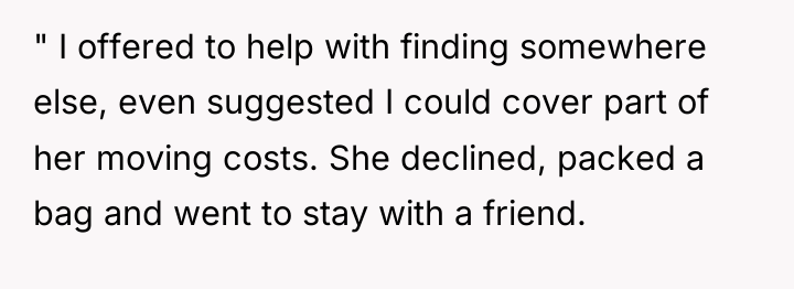 " I offered to help with finding somewhere else, even...