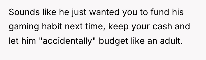 Sounds like he just wanted you to fund his gaming...