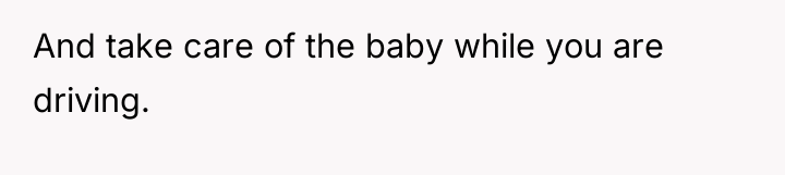 And take care of the baby while you are driving.