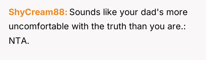 ShyCream88 Sounds like your dad's more uncomfortable with the truth...
