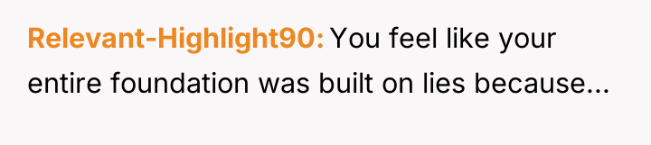 Relevant-Highlight90 You feel like your entire foundation was built on...