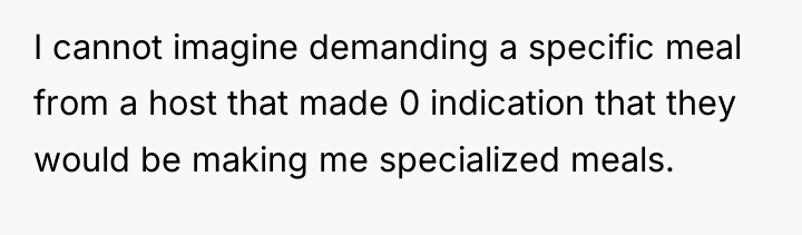 I cannot imagine demanding a specific meal from a host...
