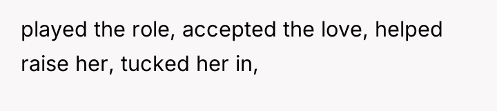 played the role, accepted the love, helped raise her, tucked...