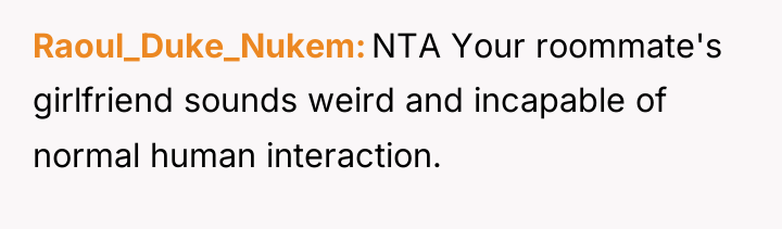 Raoul_Duke_Nukem NTA Your roommate's girlfriend sounds weird and incapable of...