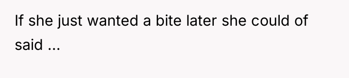 If she just wanted a bite later she could of...
