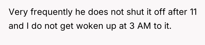 Very frequently he does not shut it off after 11...