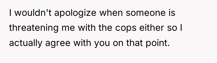 I wouldn't apologize when someone is threatening me with the...