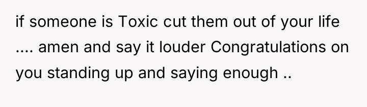 if someone is Toxic cut them out of your life...