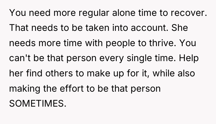 You need more regular alone time to recover. That needs...