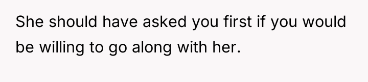 She should have asked you first if you would be...