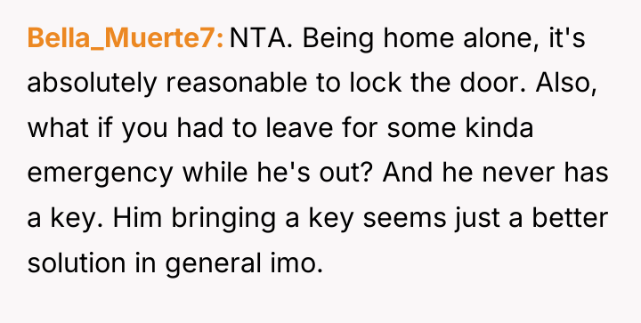 Bella_Muerte7 NTA. Being home alone, it's absolutely reasonable to lock...