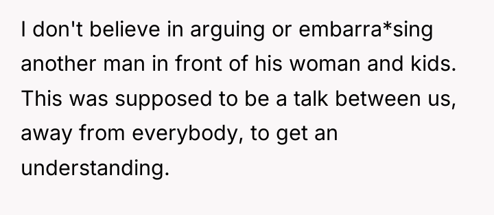 I don't believe in arguing or embarra*sing another man in...