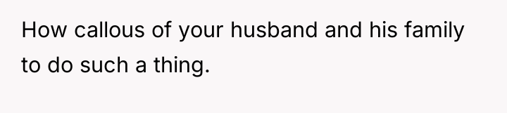 How callous of your husband and his family to do...