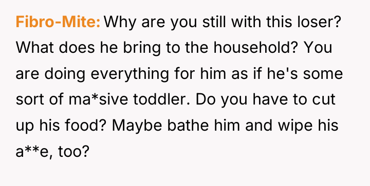 Fibro-Mite Why are you still with this loser? What does...