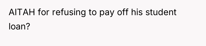 AITAH for refusing to pay off his student loan?