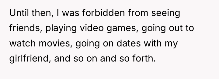 Until then, I was forbidden from seeing friends, playing video...