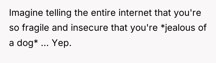 Imagine telling the entire internet that you're so fragile and...