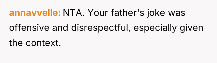 annavvelle NTA. Your father's joke was offensive and disrespectful, especially...